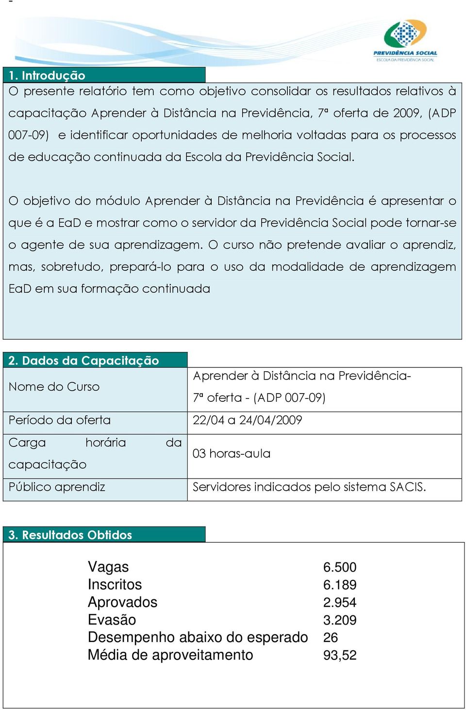 O objetivo do módulo Aprender à Distância na Previdência é apresentar o que é a EaD e mostrar como o servidor da Previdência Social pode tornar-se o agente de sua aprendizagem.