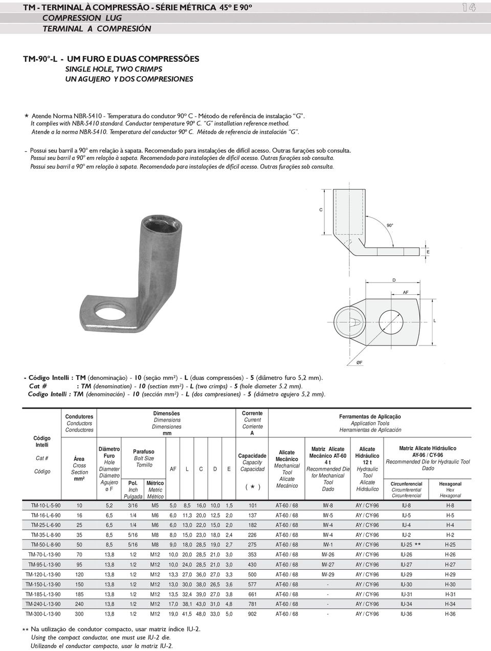 Temperatura del conductor º C. Método de referencia de instalación G. - Possui seu barril a em relação à sapata. Recomendado para instalações de difícil acesso. Outras furações sob consulta.