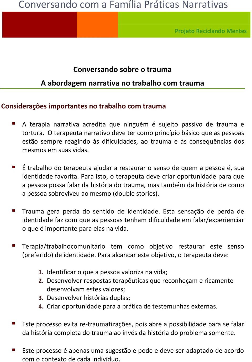 O terapeuta narrativo deve ter como princípio básico que as pessoas estão sempre reagindo às dificuldades, ao trauma e às consequências dos mesmos em suas vidas.