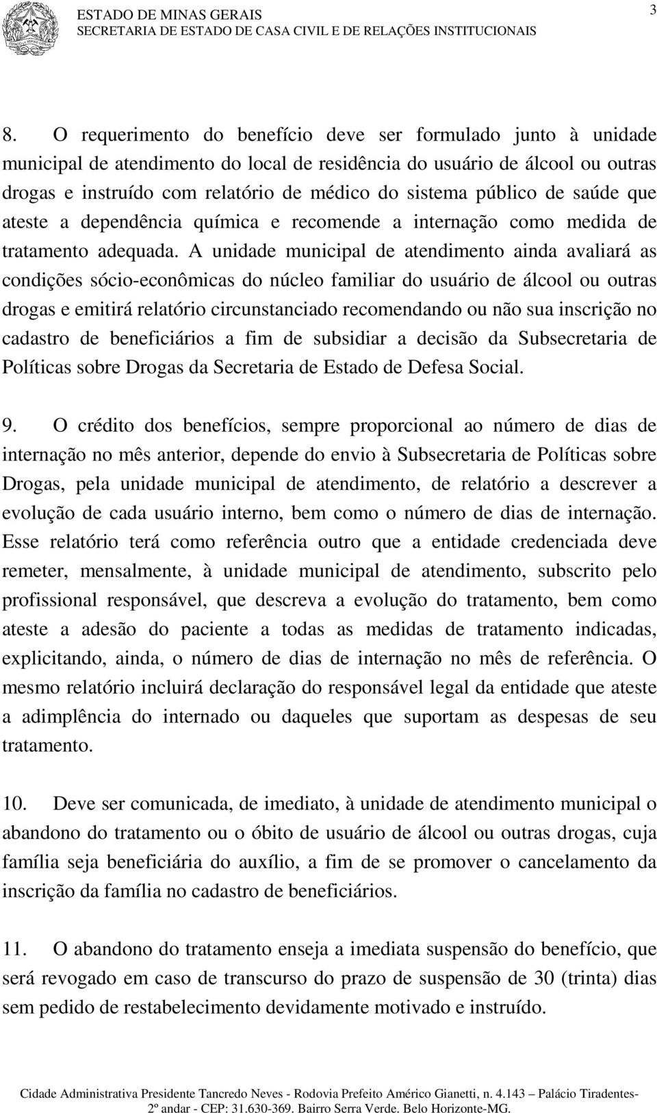 A unidade municipal de atendimento ainda avaliará as condições sócio-econômicas do núcleo familiar do usuário de álcool ou outras drogas e emitirá relatório circunstanciado recomendando ou não sua