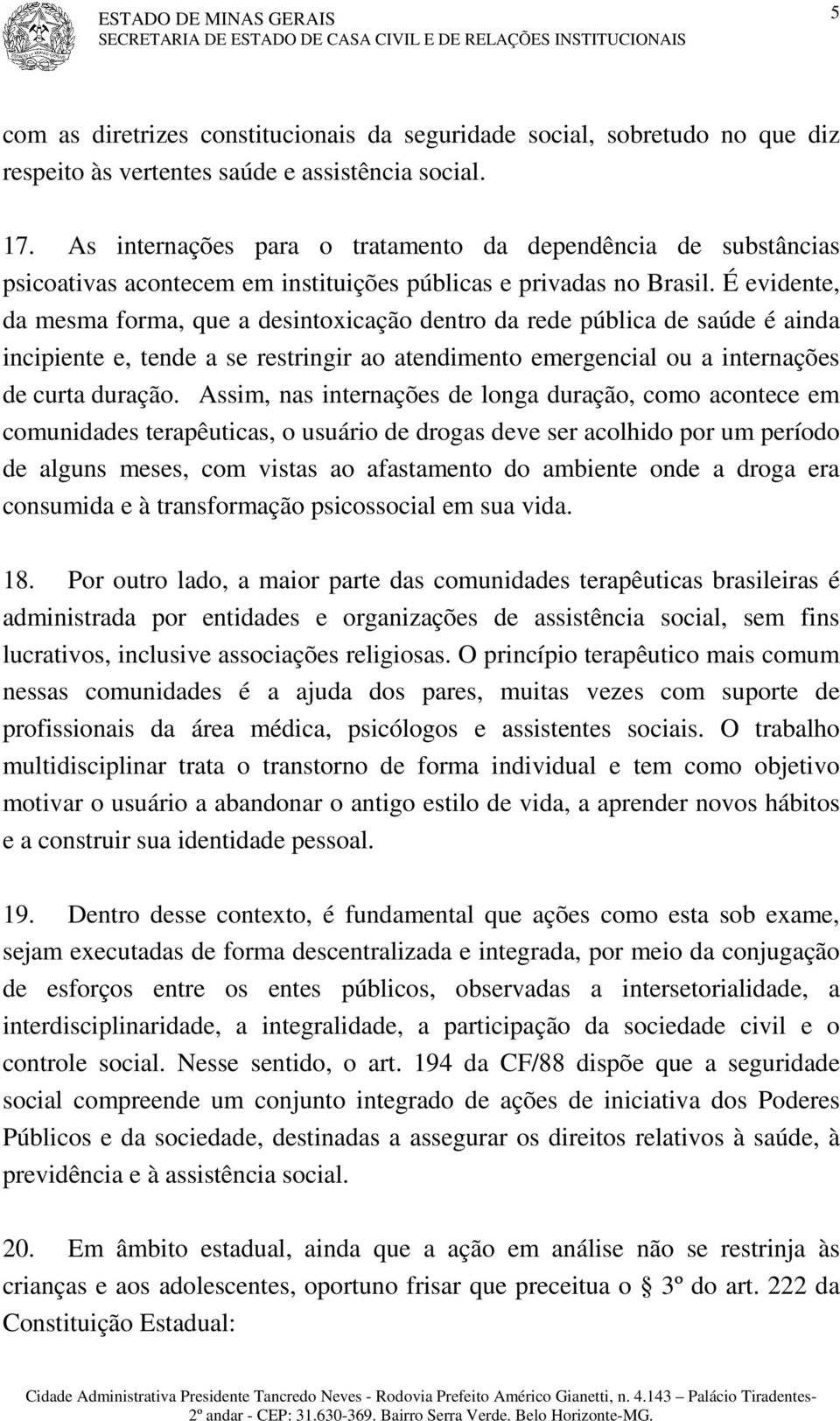 É evidente, da mesma forma, que a desintoxicação dentro da rede pública de saúde é ainda incipiente e, tende a se restringir ao atendimento emergencial ou a internações de curta duração.