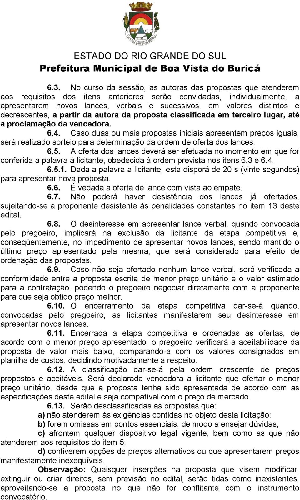 Caso duas ou mais propostas iniciais apresentem preços iguais, será realizado sorteio para determinação da ordem de oferta dos lances. 6.5.