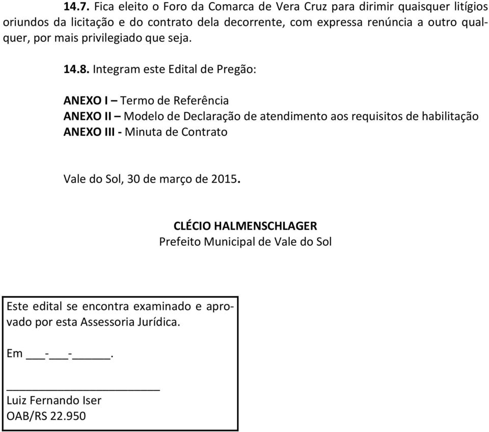 Integram este Edital de Pregão: ANEXO I Termo de Referência ANEXO II Modelo de Declaração de atendimento aos requisitos de habilitação ANEXO III