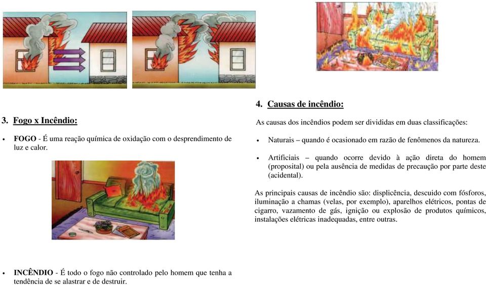 Artificiais quando ocorre devido à ação direta do homem (proposital) ou pela ausência de medidas de precaução por parte deste (acidental).