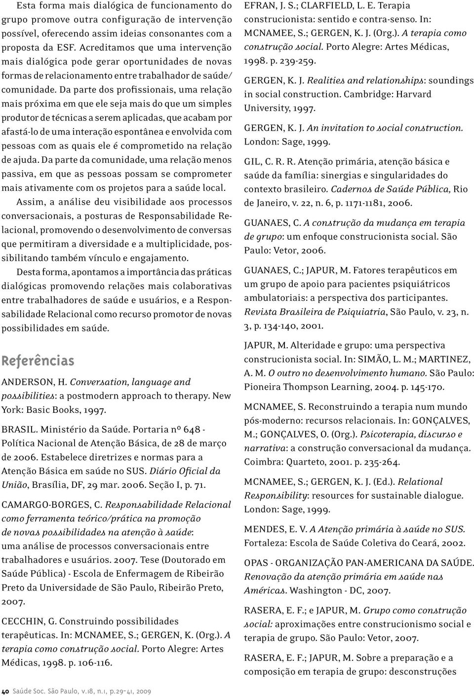 Da parte dos profissionais, uma relação mais próxima em que ele seja mais do que um simples produtor de técnicas a serem aplicadas, que acabam por afastá-lo de uma interação espontânea e envolvida