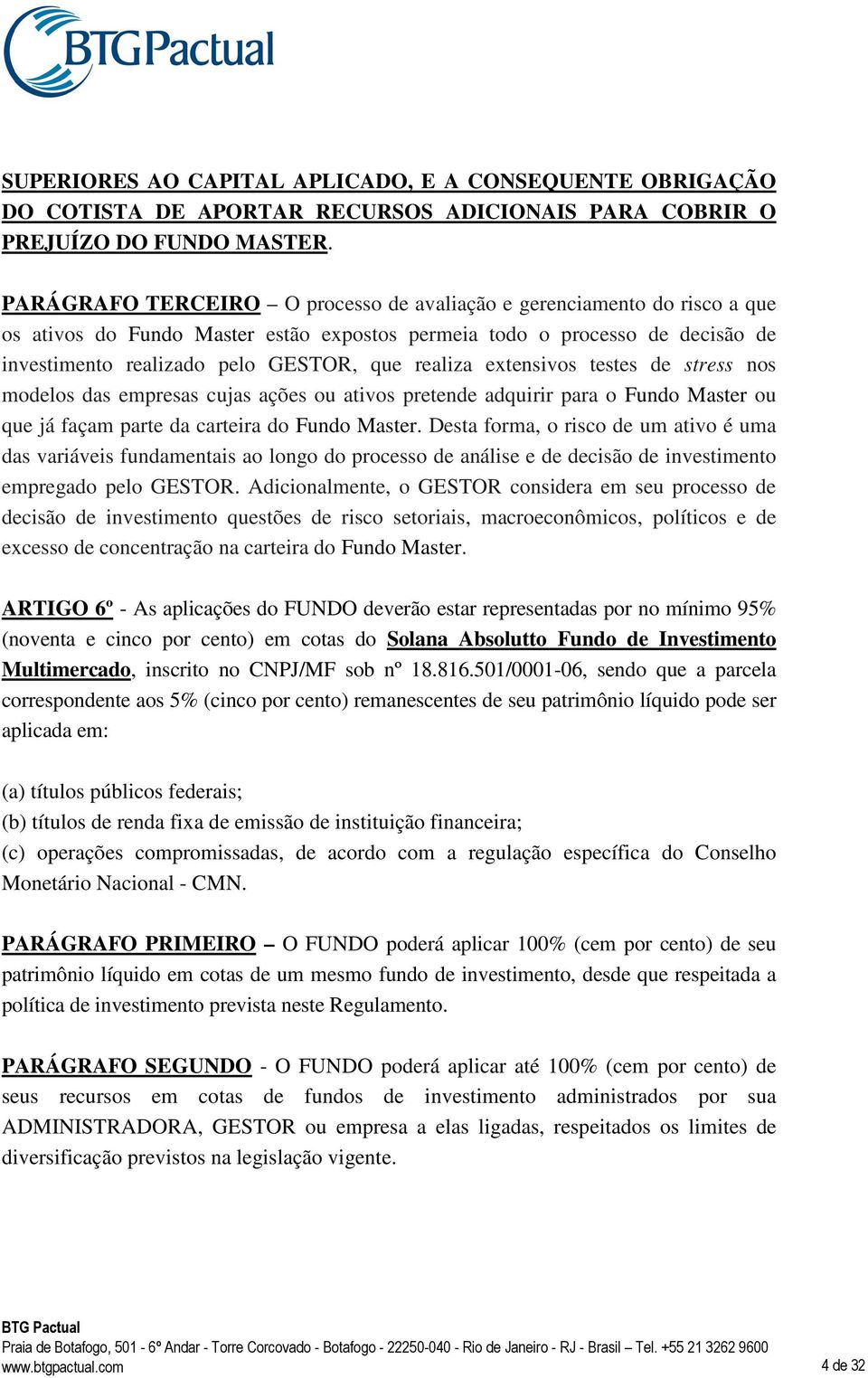 realiza extensivos testes de stress nos modelos das empresas cujas ações ou ativos pretende adquirir para o Fundo Master ou que já façam parte da carteira do Fundo Master.