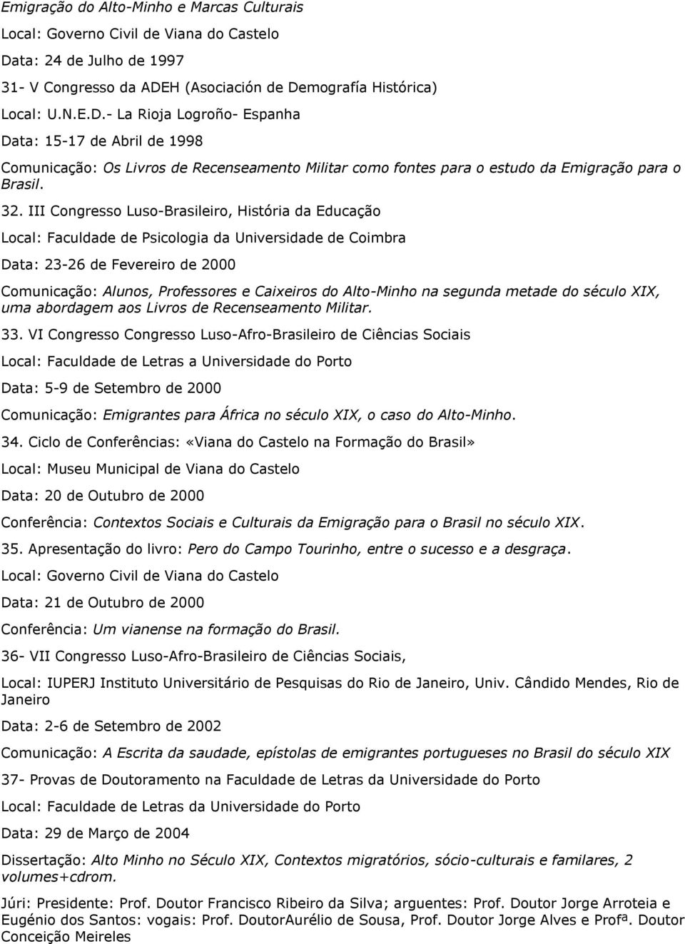 H (Asociación de Demografía Histórica) Local: U.N.E.D.- La Rioja Logroño- Espanha Data: 15-17 de Abril de 1998 Comunicação: Os Livros de Recenseamento Militar como fontes para o estudo da Emigração para o Brasil.