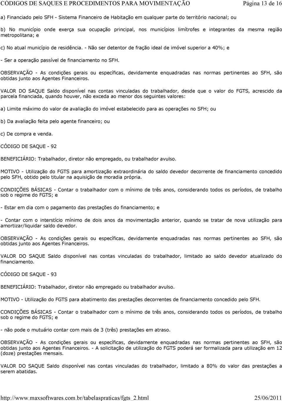 OBSERVAÇÃO - As condições gerais ou específicas, devidamente enquadradas nas normas pertinentes ao SFH, são obtidas junto aos Agentes Financeiros.