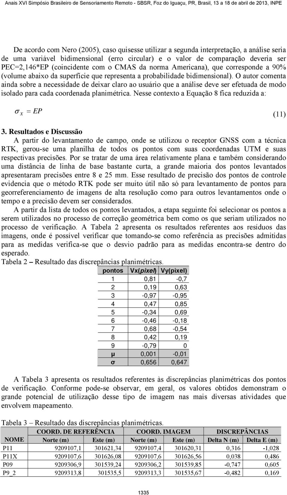 O autor comenta anda sobre a necessdade de dexar claro ao usuáro que a análse deve ser efetuada de modo solado para cada coordenada planmétrca. Nesse contexto a Equação 8 fca reduzda a: σ = EP (11) 3.