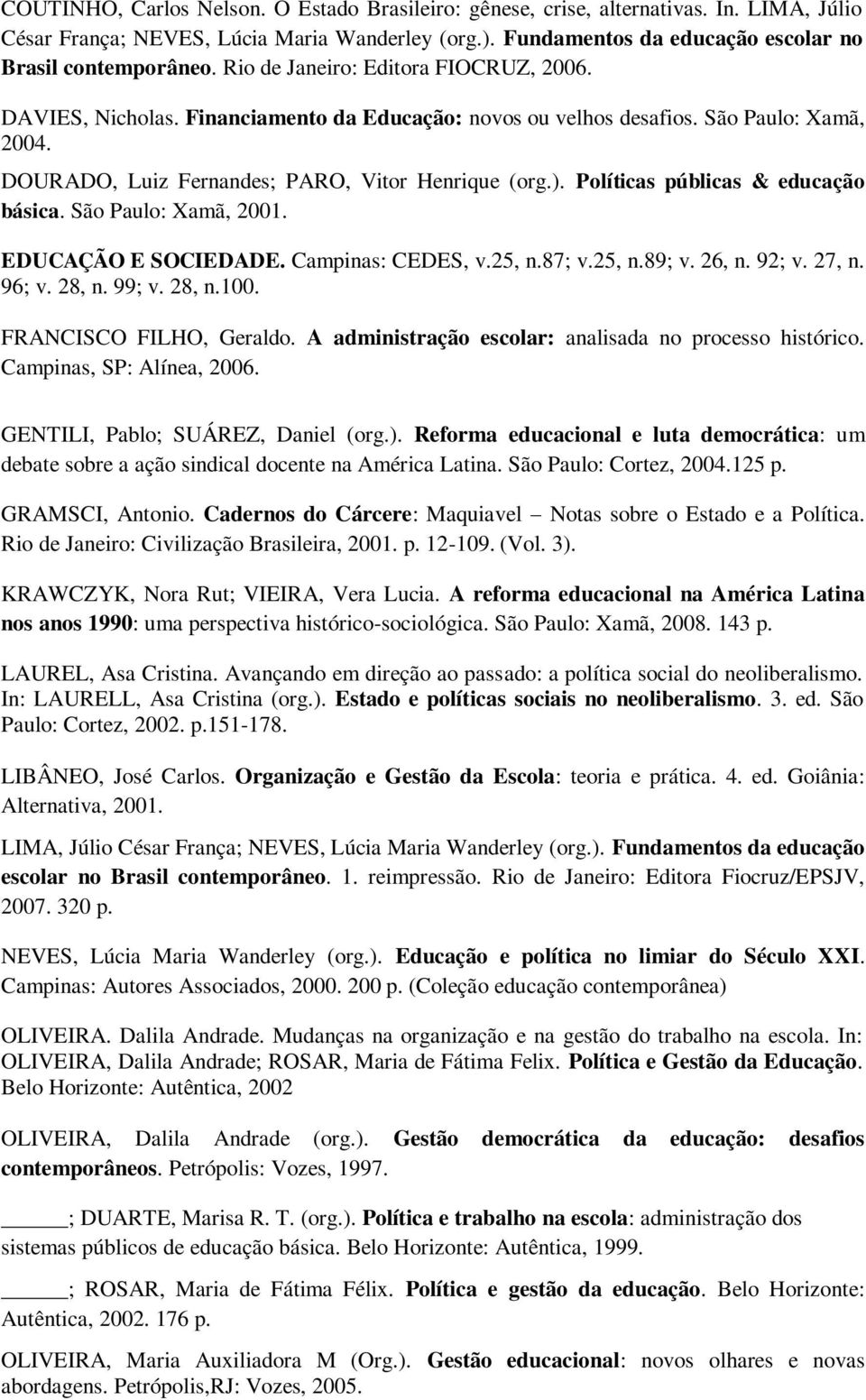 Políticas públicas & educação básica. São Paulo: Xamã, 2001. EDUCAÇÃO E SOCIEDADE. Campinas: CEDES, v.25, n.87; v.25, n.89; v. 26, n. 92; v. 27, n. 96; v. 28, n. 99; v. 28, n.100.