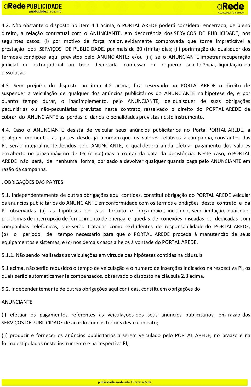 maior, evidamente comprovada que torne impraticável a prestação dos SERVIÇOS DE PUBLICIDADE, por mais de 30 (trinta) dias; (ii) porinfração de quaisquer dos termos e condições aqui previstos pelo