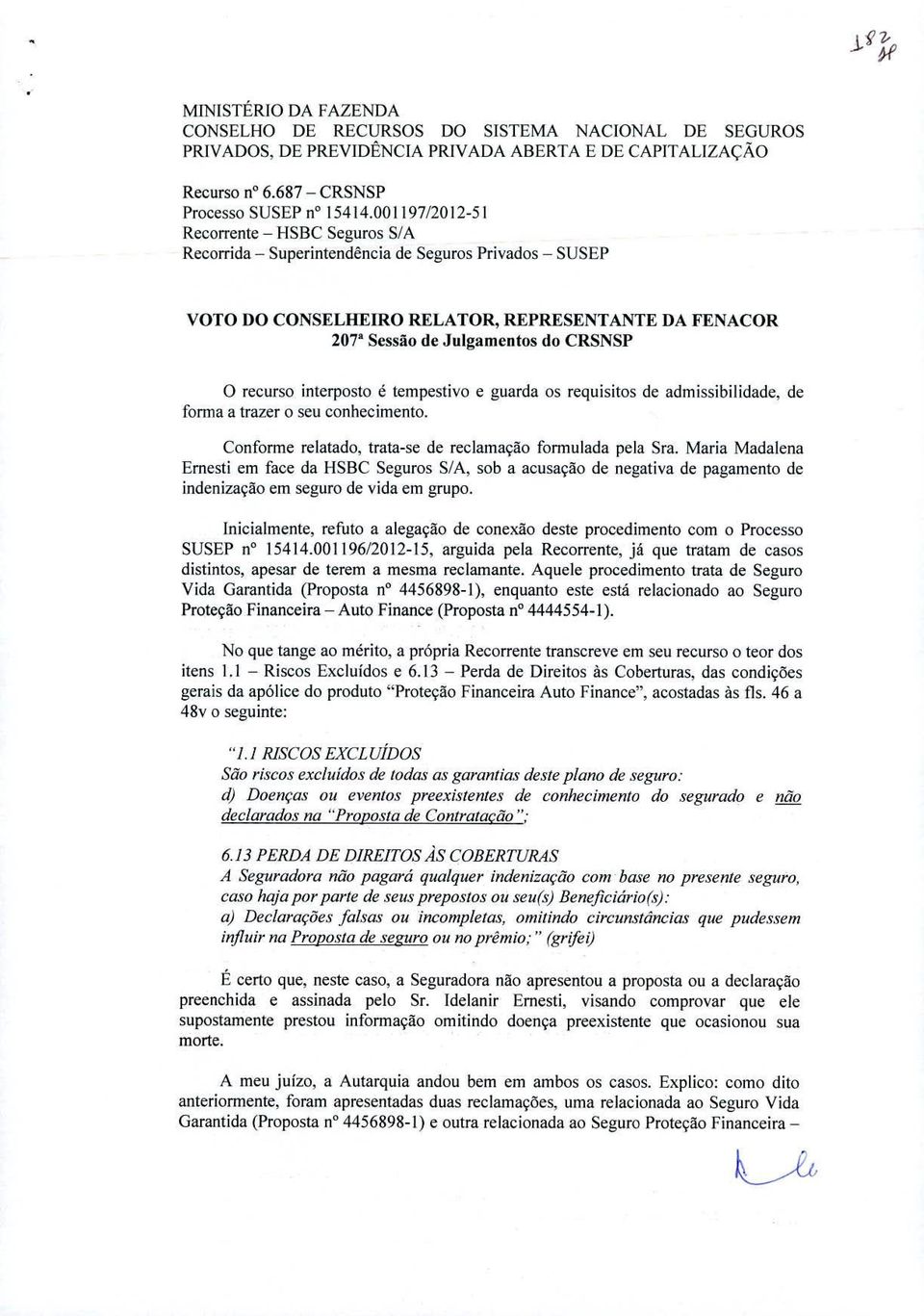 interposto é tempestivo e guarda os requisitos de admissibilidade, de forma a trazer o seu conhecimento. Conforme relatado, trata-se de reclamacao formulada pela Sra.