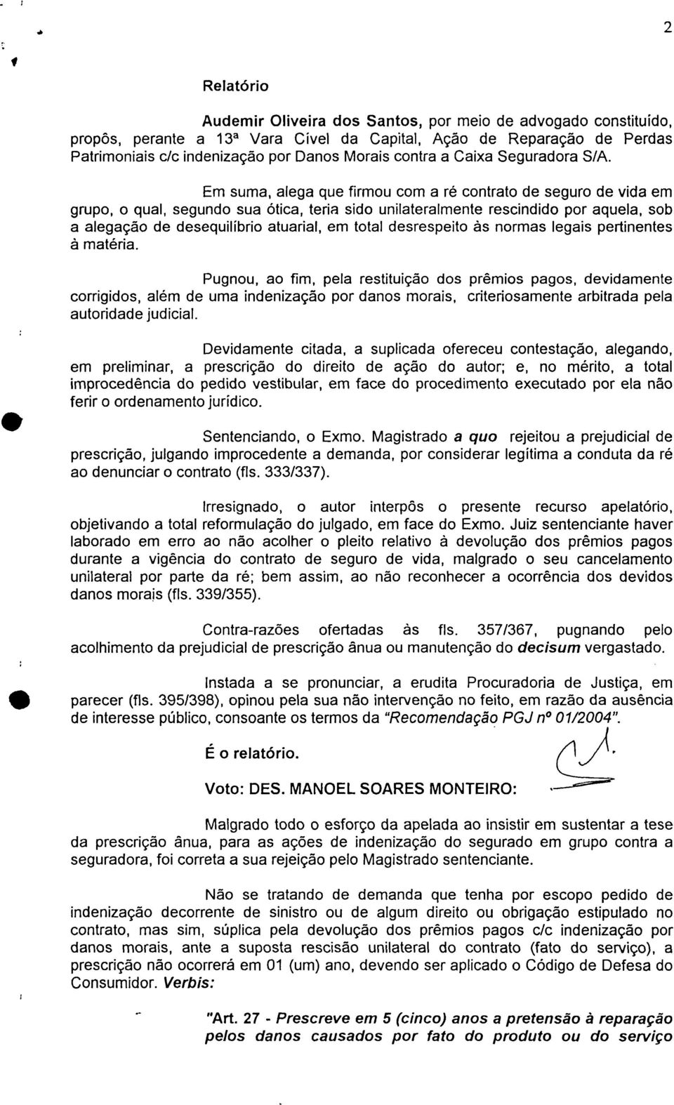 Em suma, alega que firmou com a ré contrato de seguro de vida em grupo, o qual, segundo sua ótica, teria sido unilateralmente rescindido por aquela, sob a alegação de desequilíbrio atuarial, em total