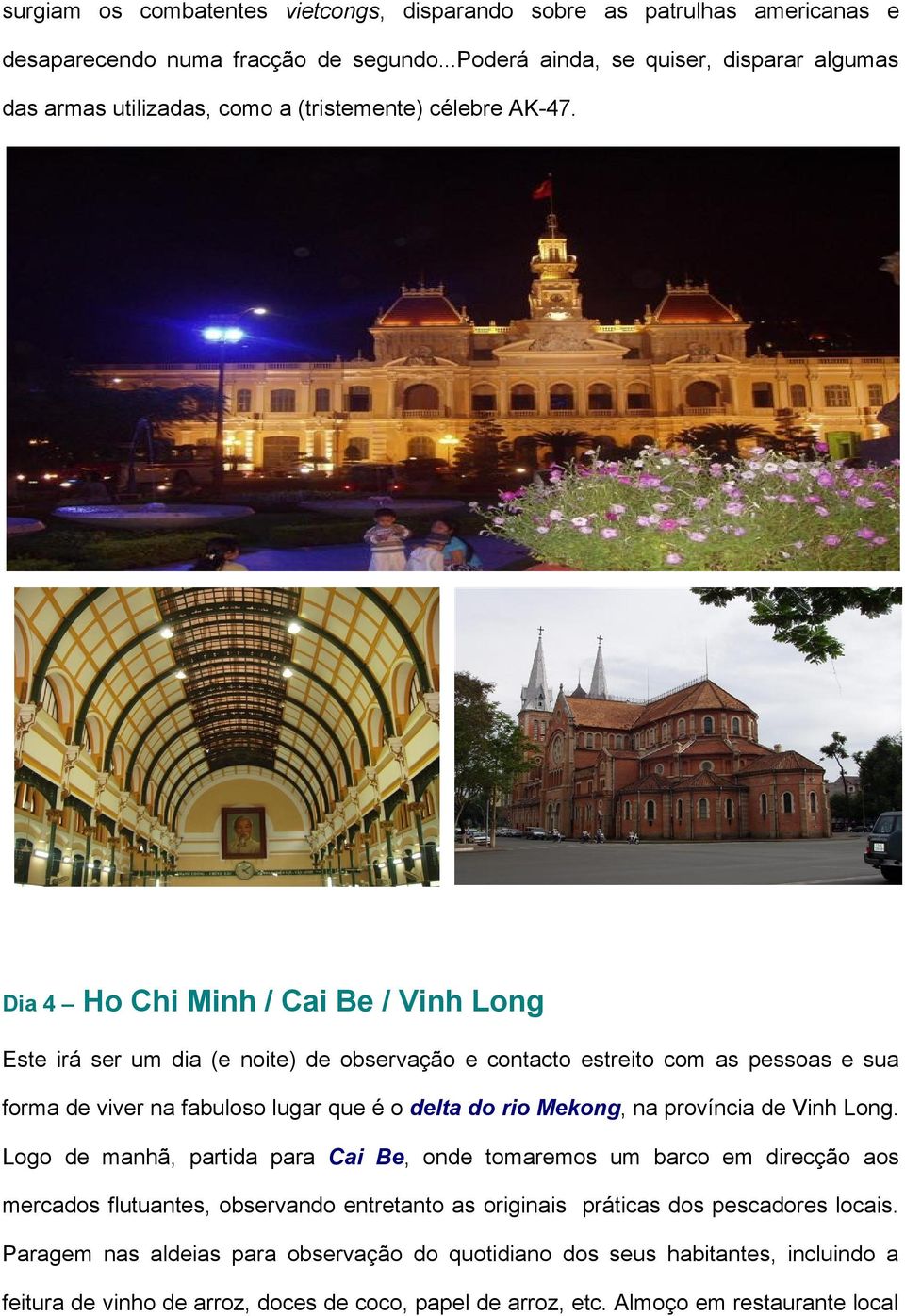 Dia 4 Ho Chi Minh / Cai Be / Vinh Long Este irá ser um dia (e noite) de observação e contacto estreito com as pessoas e sua forma de viver na fabuloso lugar que é o delta do rio Mekong, na