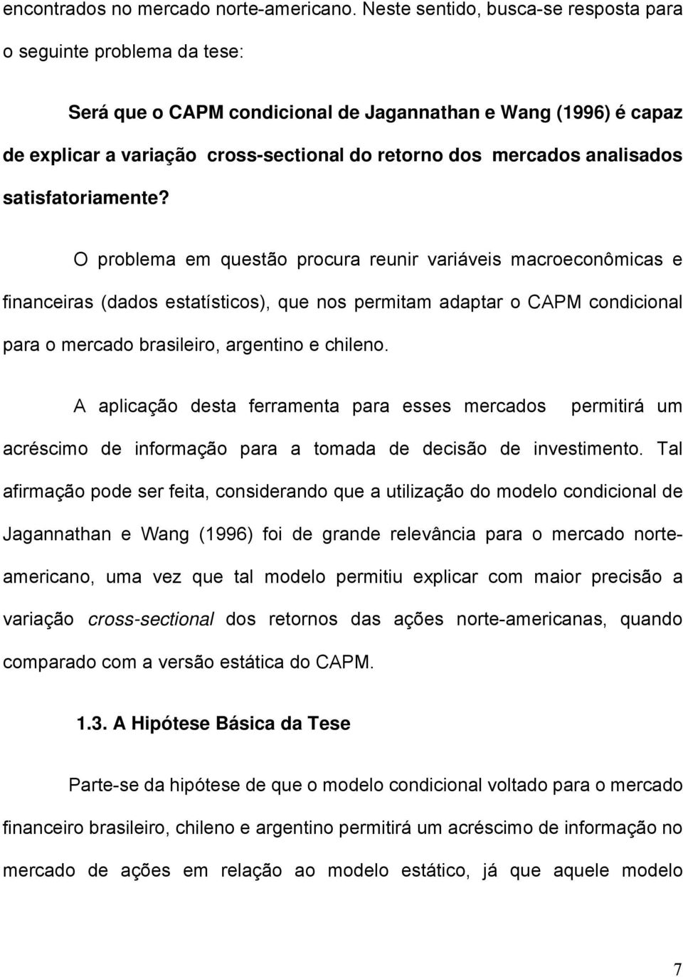 satsfatoramente? O problema em questão procura reunr varáves macroeconômcas e fnanceras (dados estatístcos), que nos permtam adaptar o CAPM condconal para o mercado braslero, argentno e chleno.