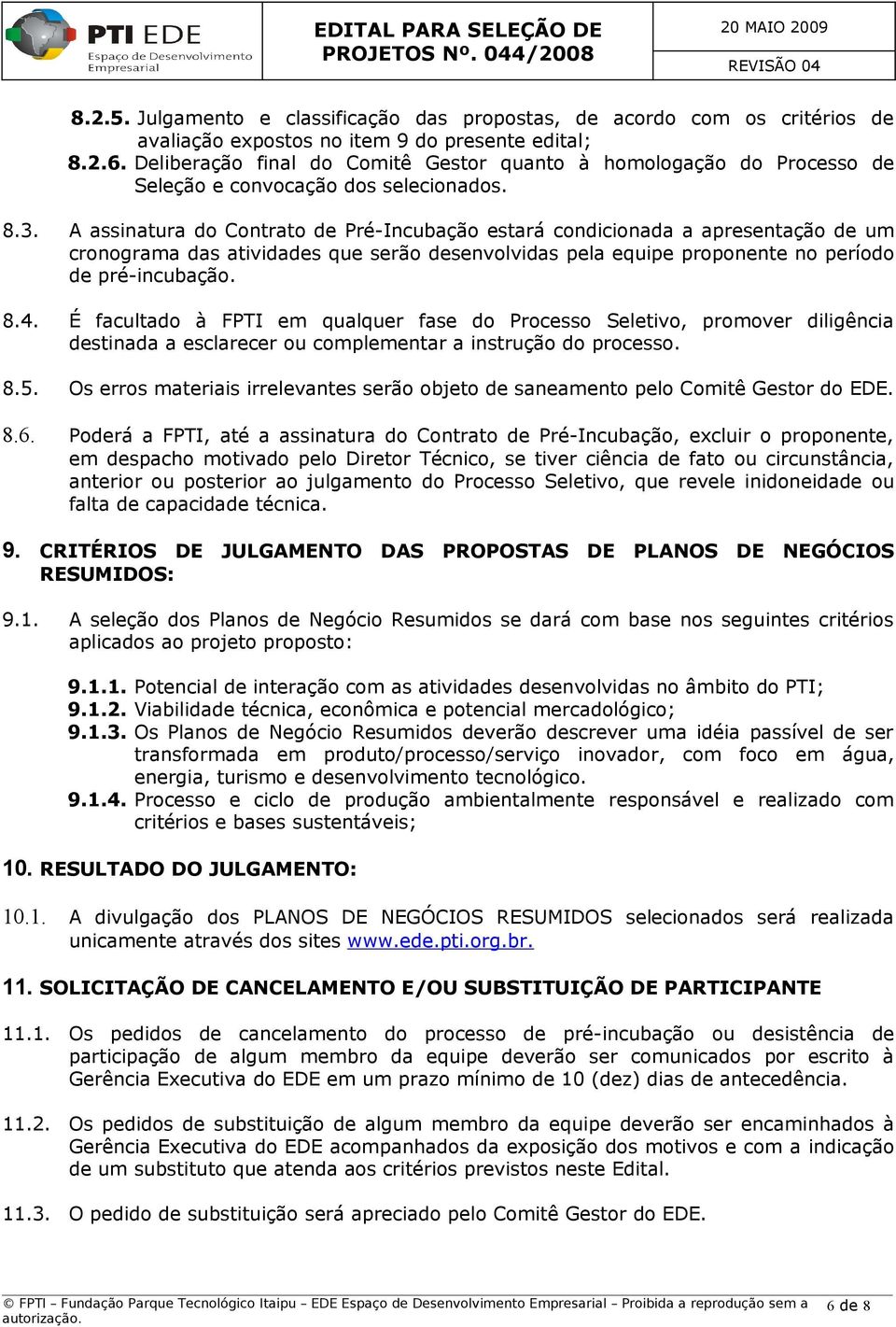 A assinatura do Contrato de Pré-Incubação estará condicionada a apresentação de um cronograma das atividades que serão desenvolvidas pela equipe proponente no período de pré-incubação. 8.4.