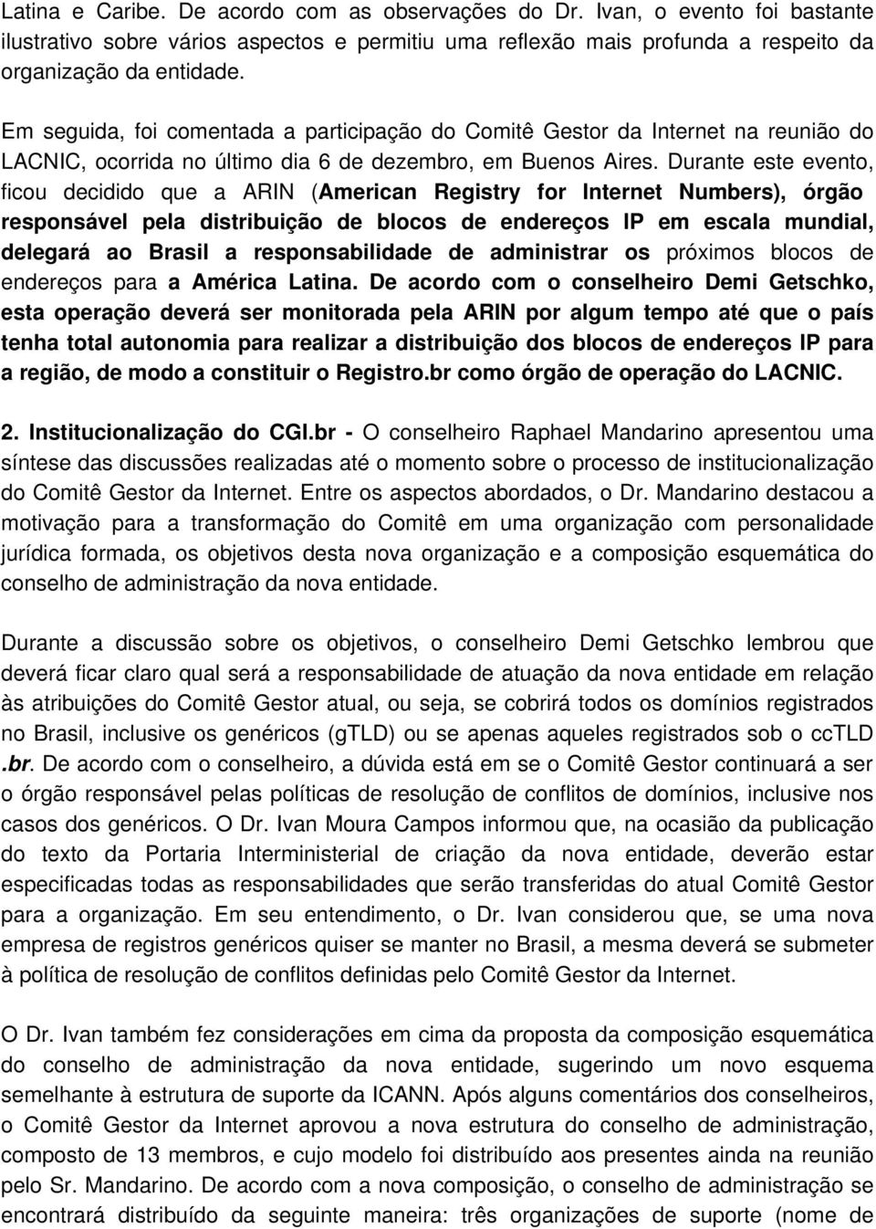 Durante este evento, ficou decidido que a ARIN (American Registry for Internet Numbers), órgão responsável pela distribuição de blocos de endereços IP em escala mundial, delegará ao Brasil a