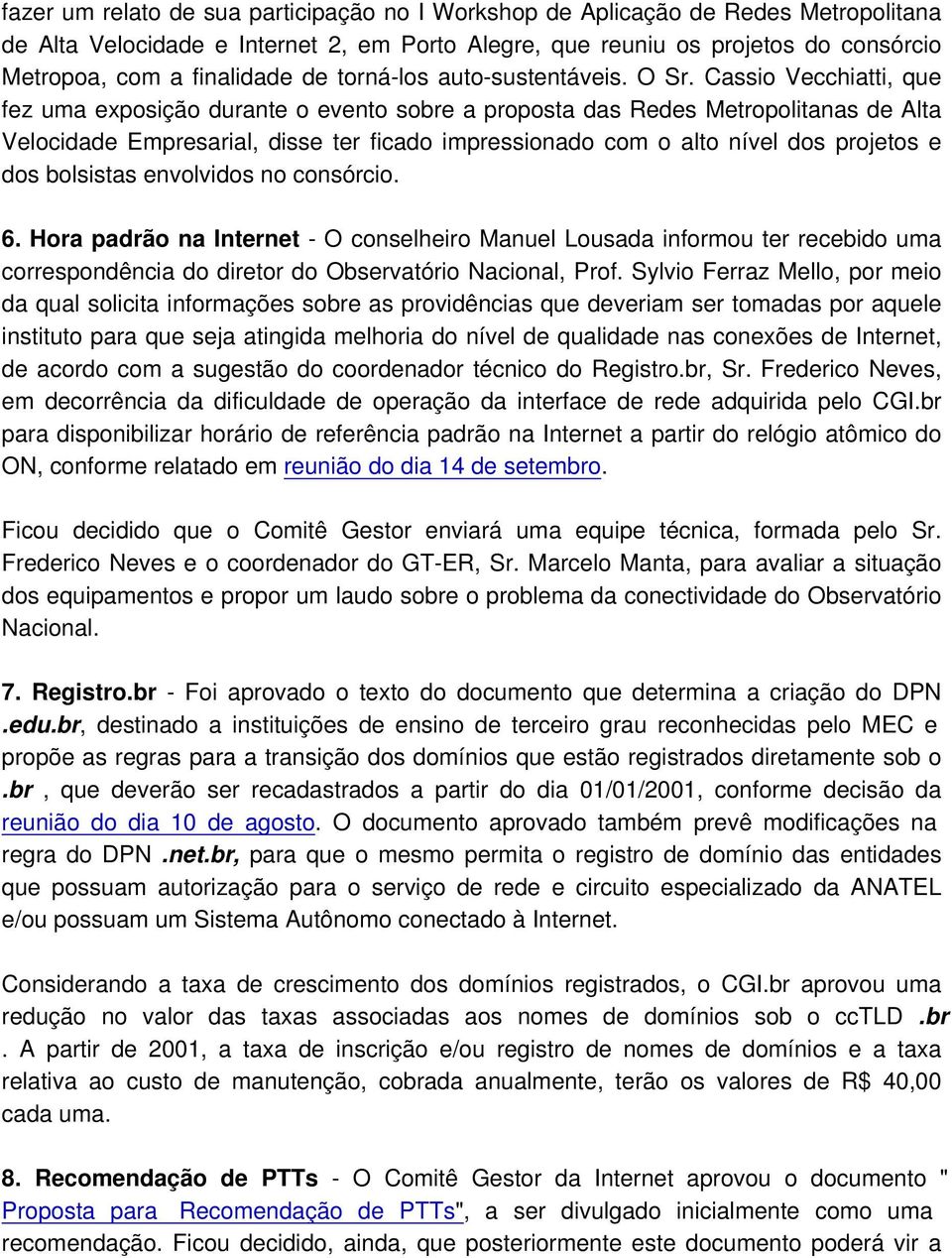 Cassio Vecchiatti, que fez uma exposição durante o evento sobre a proposta das Redes Metropolitanas de Alta Velocidade Empresarial, disse ter ficado impressionado com o alto nível dos projetos e dos