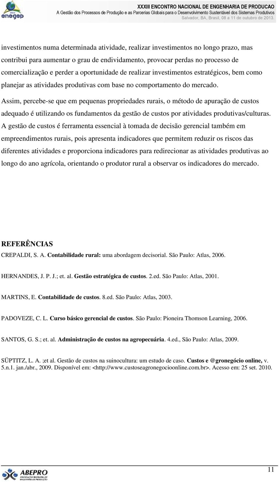 Assim, percebe-se que em pequenas propriedades rurais, o método de apuração de custos adequado é utilizando os fundamentos da gestão de custos por atividades produtivas/culturas.