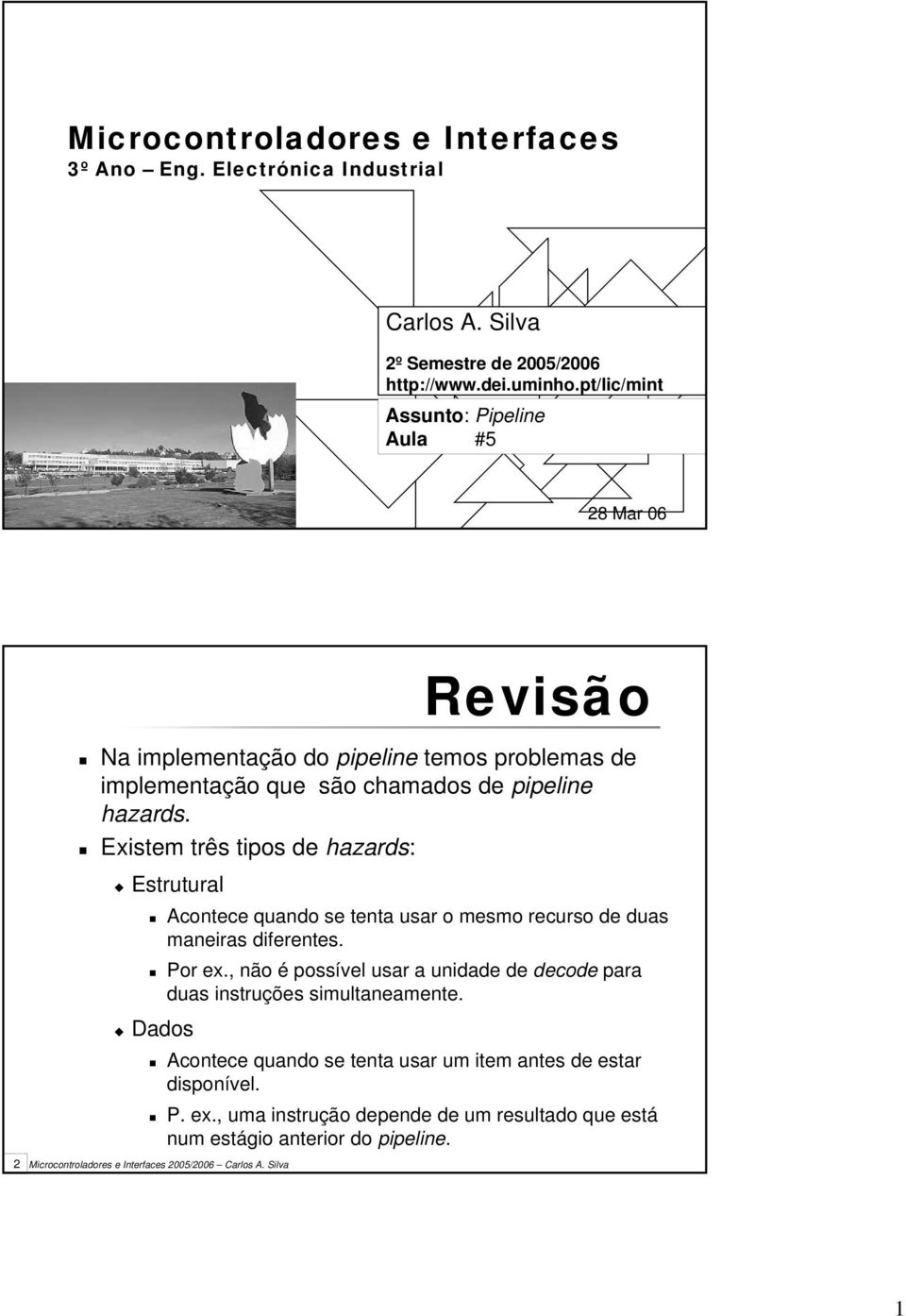 Existem três tipos de hazards: 2 Estrutural Acontece quando se tenta usar o mesmo recurso de duas maneiras diferentes. Por ex.