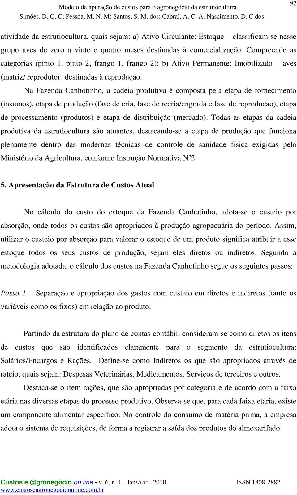 Na Fazenda Canhotinho, a cadeia produtiva é composta pela etapa de fornecimento (insumos), etapa de produção (fase de cria, fase de recria/engorda e fase de reproducao), etapa de processamento