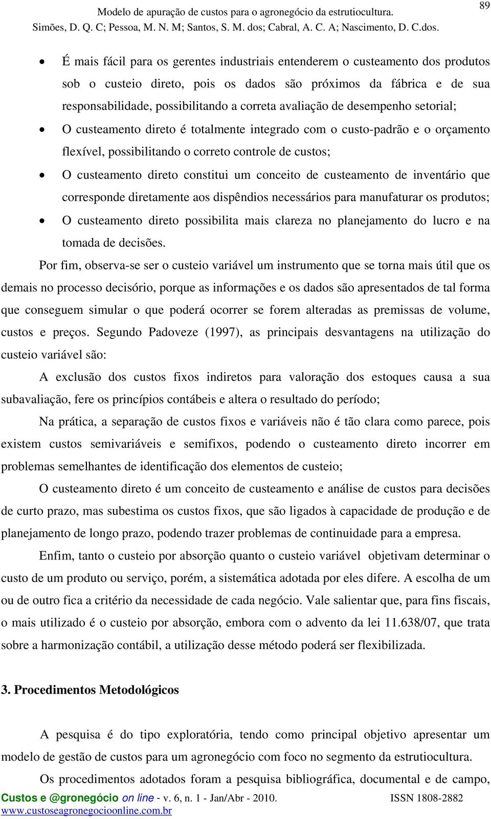 conceito de custeamento de inventário que corresponde diretamente aos dispêndios necessários para manufaturar os produtos; O custeamento direto possibilita mais clareza no planejamento do lucro e na