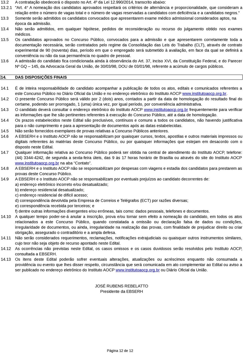 com deficiência e a candidatos negros." 13.3 Somente serão admitidos os candidatos convocados que apresentarem exame médico admissional considerados aptos, na época da admissão. 13.4 Não serão admitidos, em qualquer hipótese, pedidos de reconsideração ou recurso do julgamento obtido nos exames médicos.