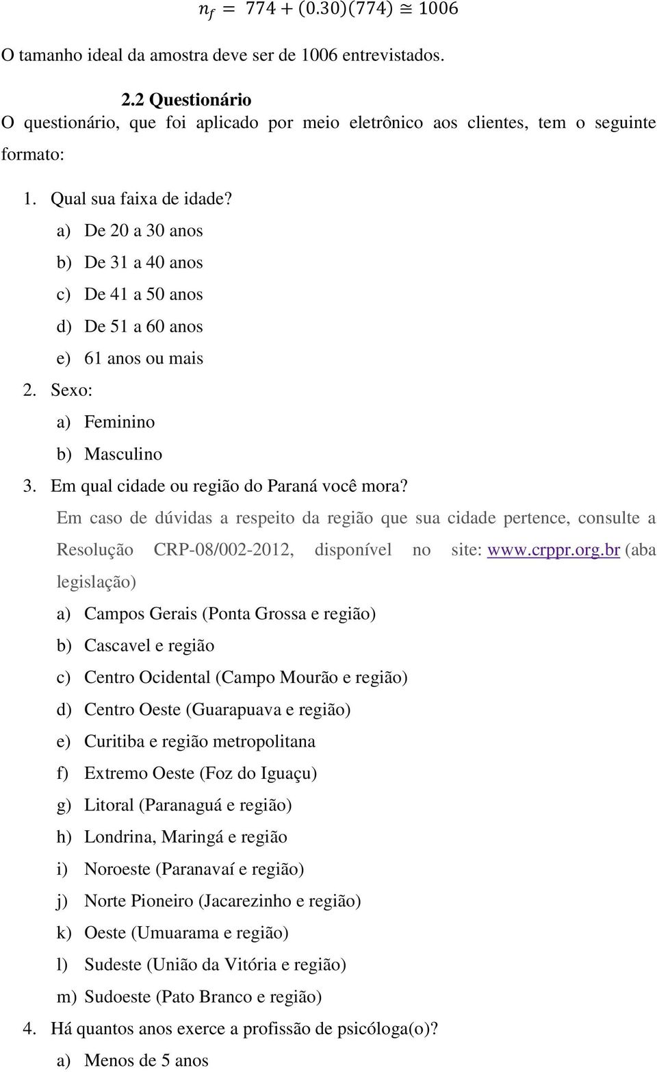 Em qual cidade ou região do Paraná você mora? Em caso de dúvidas a respeito da região que sua cidade pertence, consulte a Resolução CRP-08/002-2012, disponível no site: www.crppr.org.