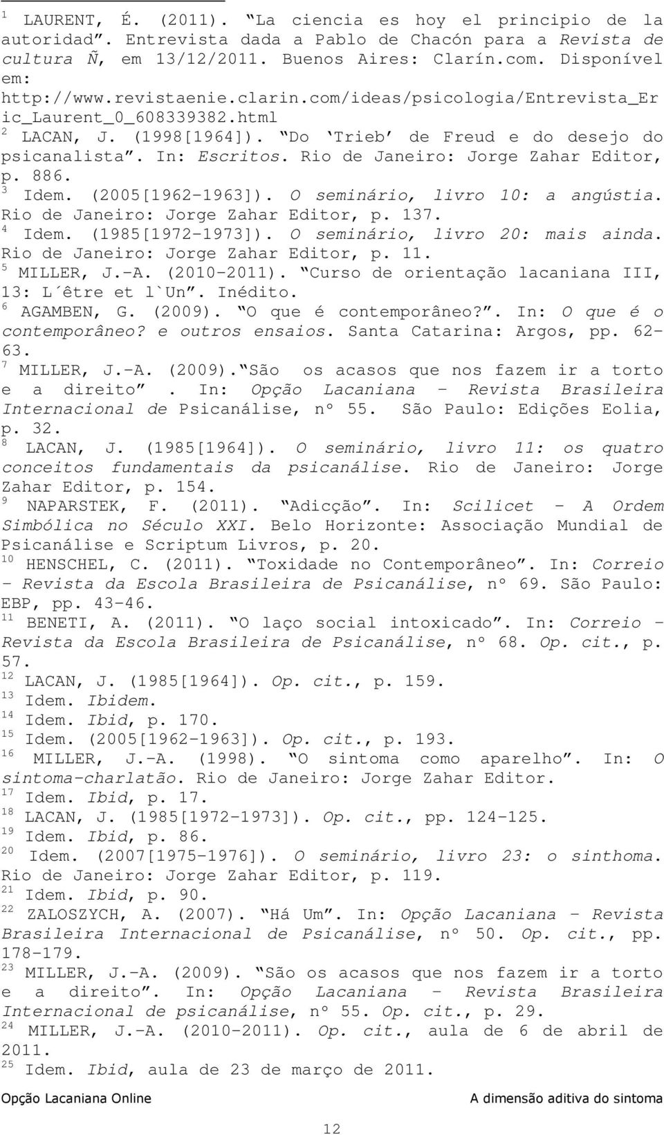 Rio de Janeiro: Jorge Zahar Editor, p. 886. 3 Idem. (2005[1962-1963]). O seminário, livro 10: a angústia. Rio de Janeiro: Jorge Zahar Editor, p. 137. 4 Idem. (1985[1972-1973]).