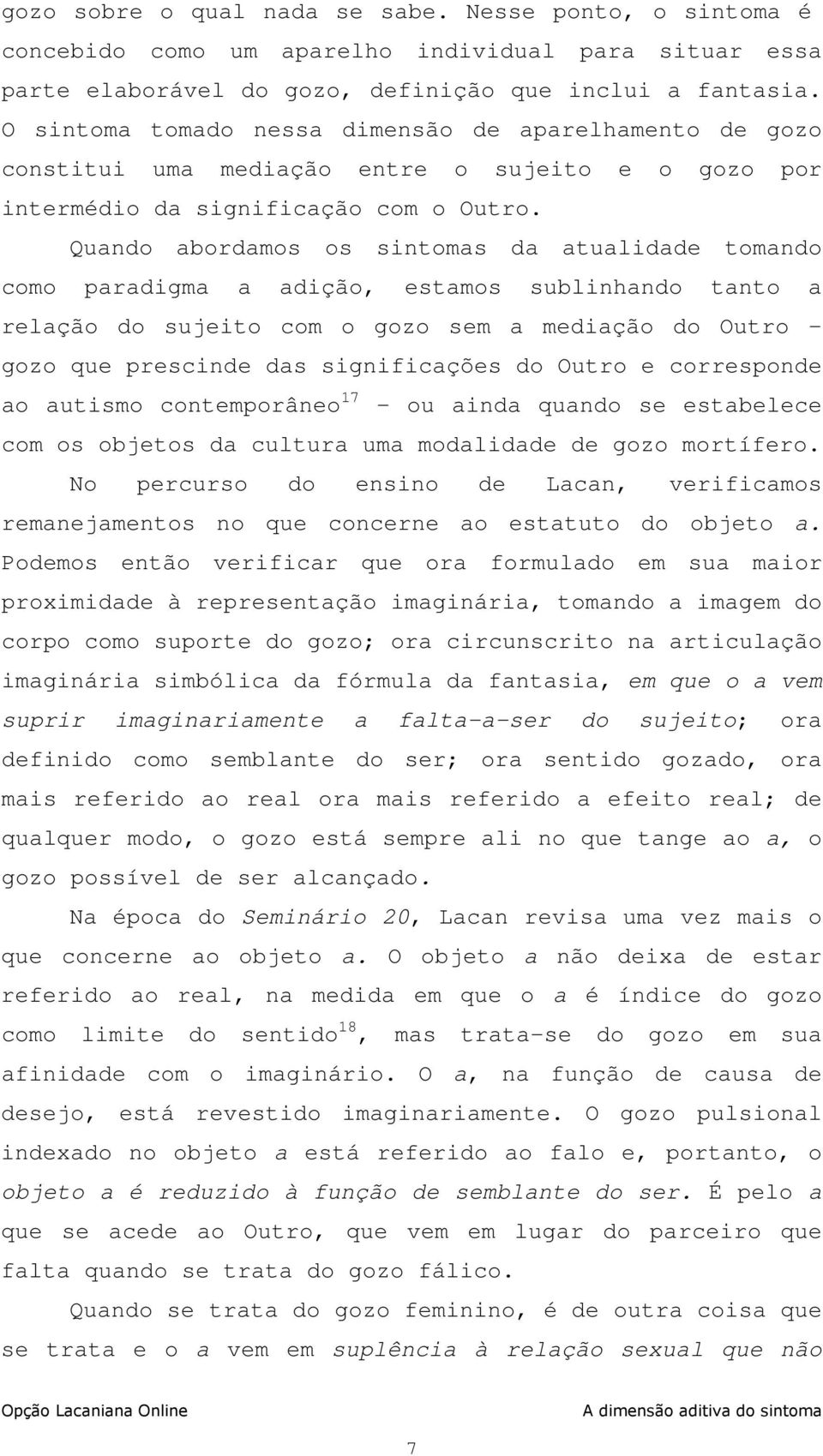 Quando abordamos os sintomas da atualidade tomando como paradigma a adição, estamos sublinhando tanto a relação do sujeito com o gozo sem a mediação do Outro - gozo que prescinde das significações do