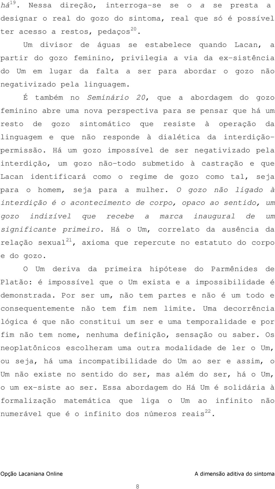 É também no Seminário 20, que a abordagem do gozo feminino abre uma nova perspectiva para se pensar que há um resto de gozo sintomático que resiste à operação da linguagem e que não responde à