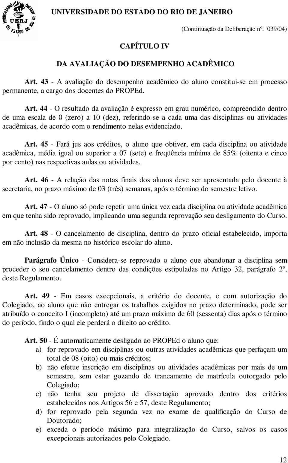 44 - O resultado da avaliação é expresso em grau numérico, compreendido dentro de uma escala de 0 (zero) a 10 (dez), referindo-se a cada uma das disciplinas ou atividades acadêmicas, de acordo com o