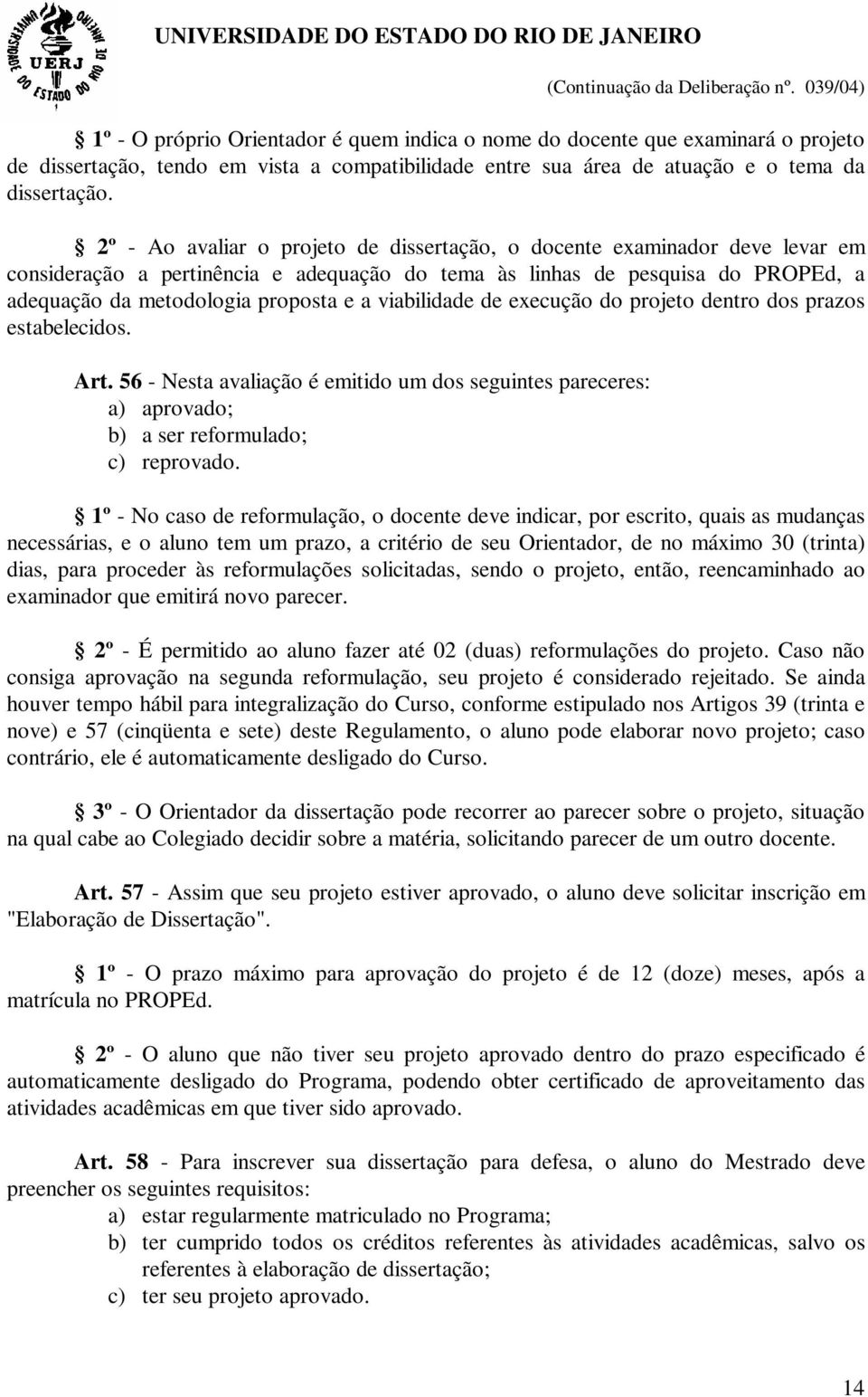 2º - Ao avaliar o projeto de dissertação, o docente examinador deve levar em consideração a pertinência e adequação do tema às linhas de pesquisa do PROPEd, a adequação da metodologia proposta e a