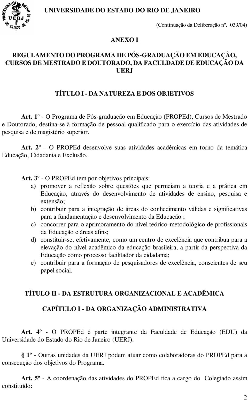 1º - O Programa de Pós-graduação em Educação (PROPEd), Cursos de Mestrado e Doutorado, destina-se à formação de pessoal qualificado para o exercício das atividades de pesquisa e de magistério