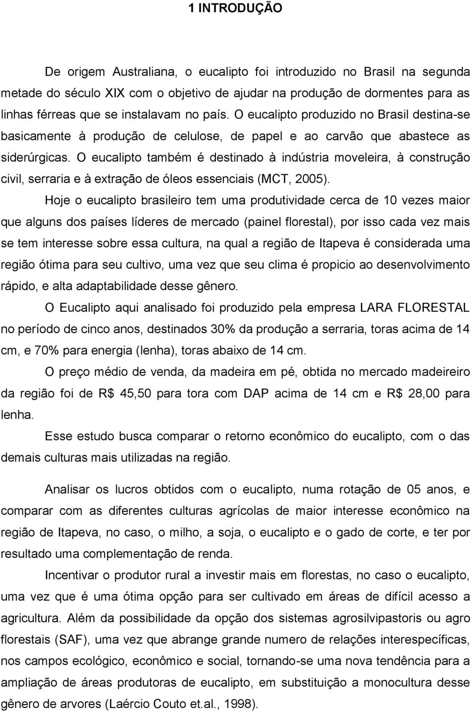 O eucalipto também é destinado à indústria moveleira, à construção civil, serraria e à extração de óleos essenciais (MCT, 2005).