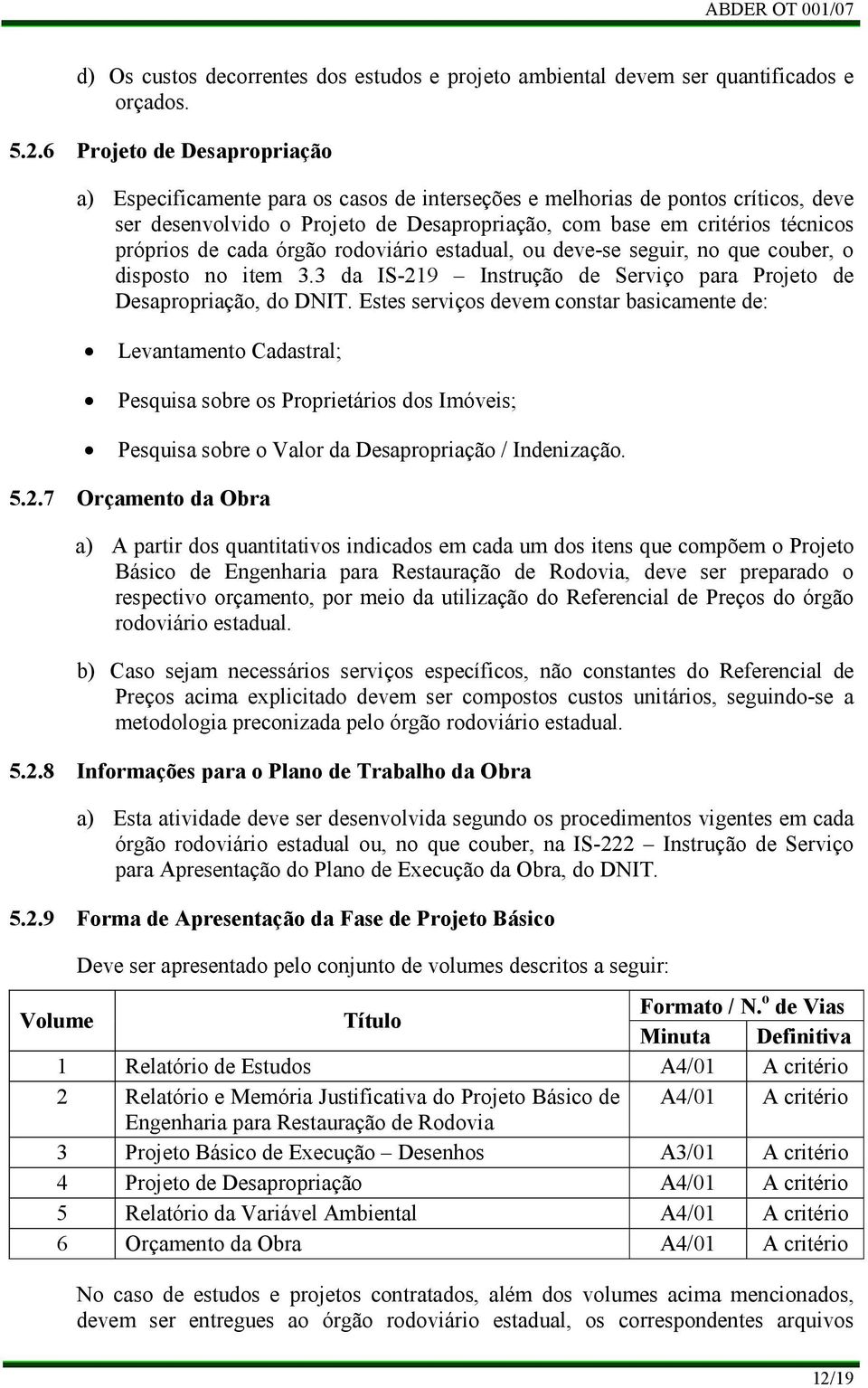 de cada órgão rodoviário estadual, ou deve-se seguir, no que couber, o disposto no item 3.3 da IS-219 Instrução de Serviço para Projeto de Desapropriação, do DNIT.