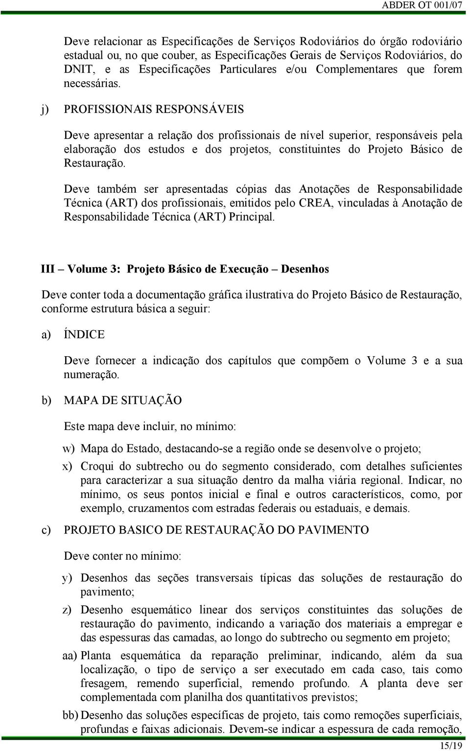 j) PROFISSIONAIS RESPONSÁVEIS Deve apresentar a relação dos profissionais de nível superior, responsáveis pela elaboração dos estudos e dos projetos, constituintes do Projeto Básico de Restauração.