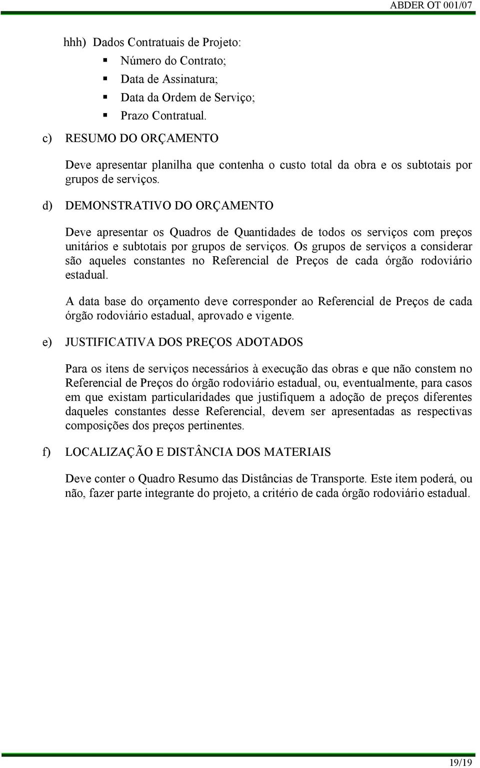 d) DEMONSTRATIVO DO ORÇAMENTO Deve apresentar os Quadros de Quantidades de todos os serviços com preços unitários e subtotais por grupos de serviços.