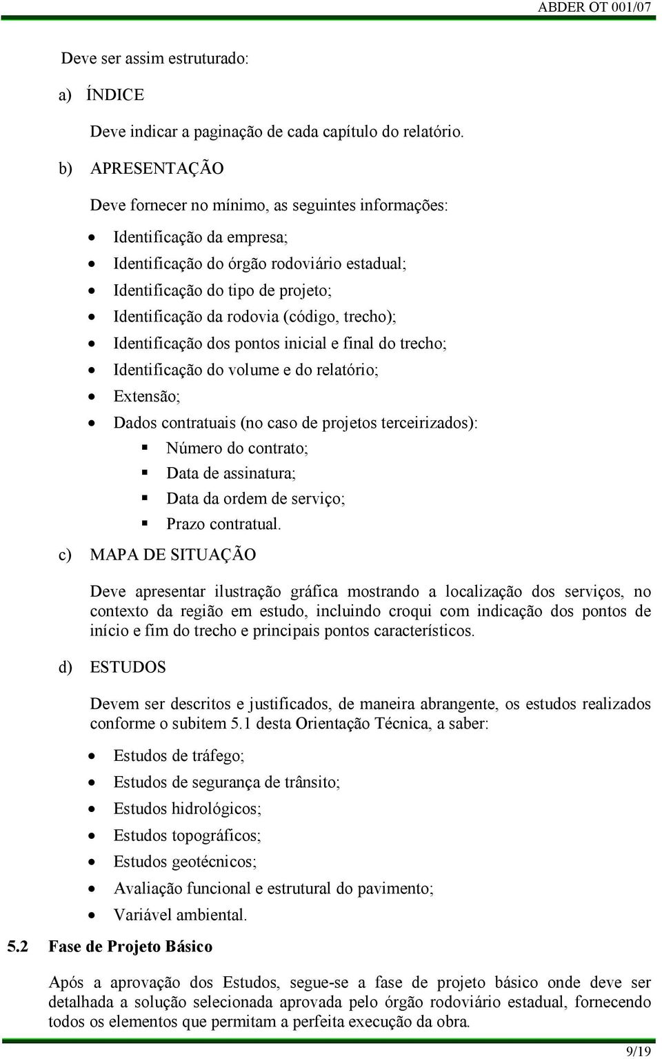 (código, trecho); Identificação dos pontos inicial e final do trecho; Identificação do volume e do relatório; Extensão; Dados contratuais (no caso de projetos terceirizados): Número do contrato; Data