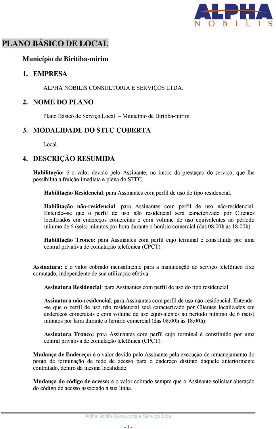 Habilitação Residencial: para Assinantes com perfil de uso do tipo residencial. Habilitação não-residencial: para Assinantes com perfil de uso não-residencial.