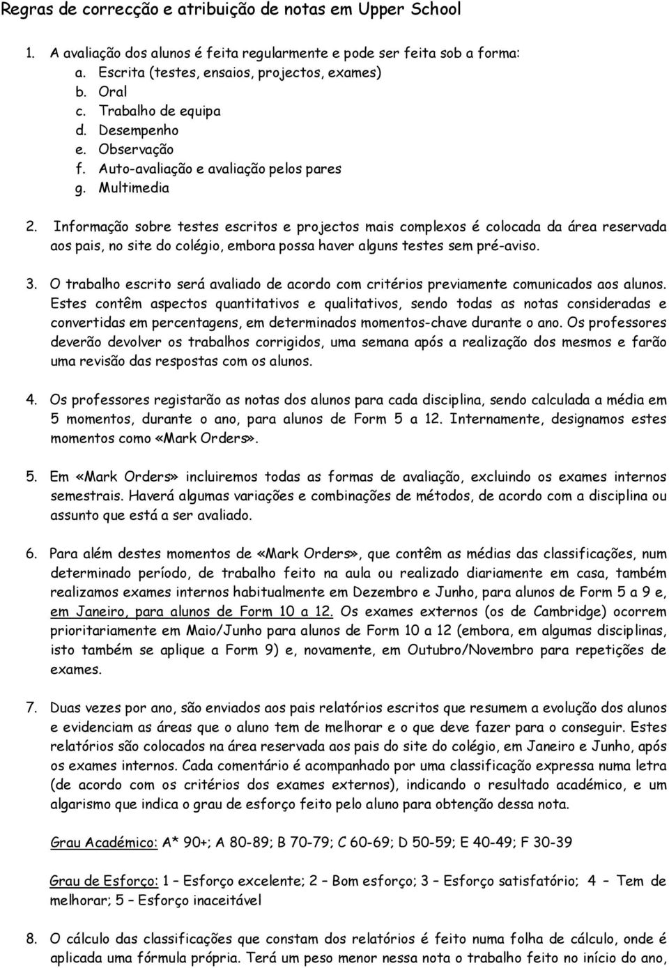 Informação sobre testes escritos e projectos mais complexos é colocada da área reservada aos pais, no site do colégio, embora possa haver alguns testes sem pré-aviso. 3.