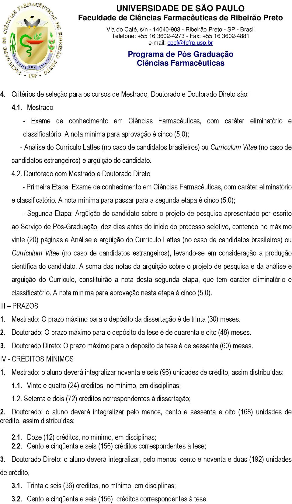 A nota mínima para aprovação é cinco (5,0); - Análise do Currículo Lattes (no caso de candidatos brasileiros) ou Curriculum Vitae (no caso de candidatos estrangeiros) e argüição do candidato. 4.2.