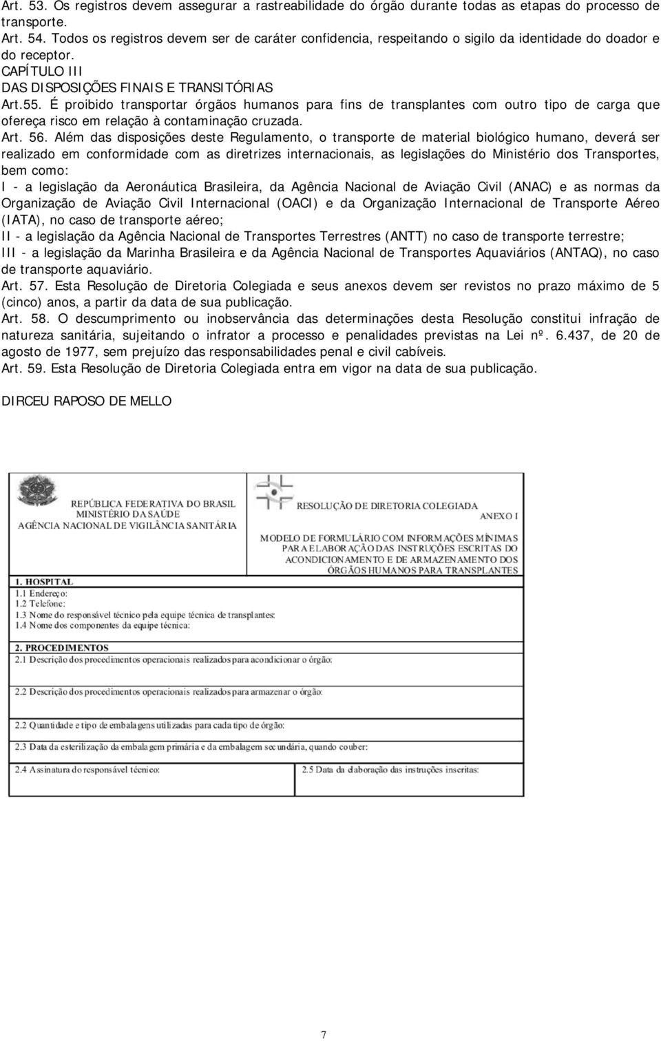 É proibido transportar órgãos humanos para fins de transplantes com outro tipo de carga que ofereça risco em relação à contaminação cruzada. Art. 56.