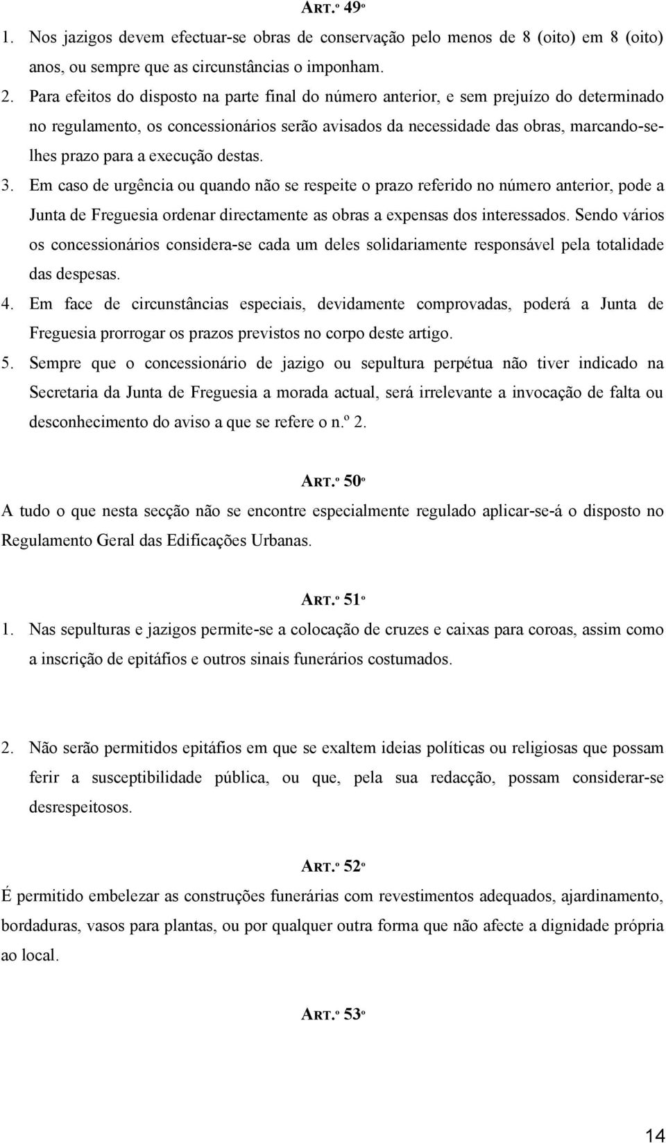 execução destas. 3. Em caso de urgência ou quando não se respeite o prazo referido no número anterior, pode a Junta de Freguesia ordenar directamente as obras a expensas dos interessados.