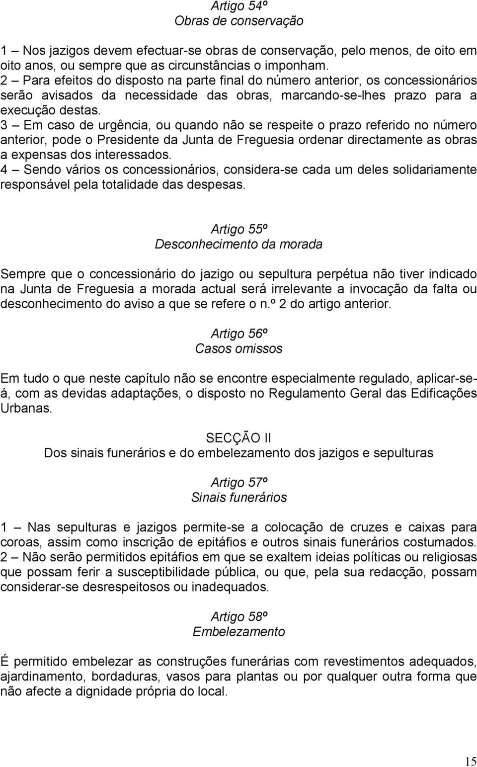 3 Em caso de urgência, ou quando não se respeite o prazo referido no número anterior, pode o Presidente da Junta de Freguesia ordenar directamente as obras a expensas dos interessados.