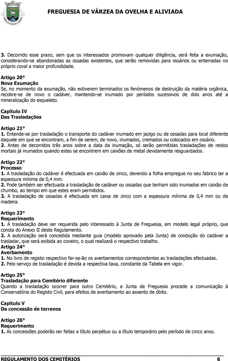 Artigo 20 Nova Exumação Se, no momento da exumação, não estiverem terminados os fenómenos de destruição da matéria orgânica, recobre-se de novo o cadáver, mantendo-se inumado por períodos sucessivos