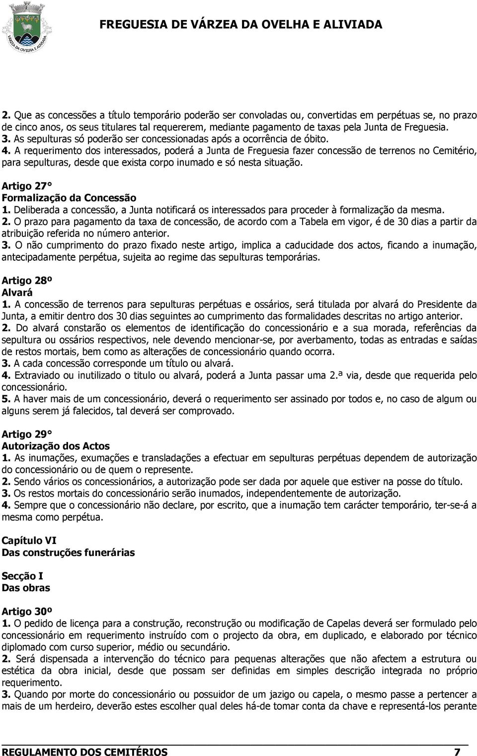 A requerimento dos interessados, poderá a Junta de Freguesia fazer concessão de terrenos no Cemitério, para sepulturas, desde que exista corpo inumado e só nesta situação.