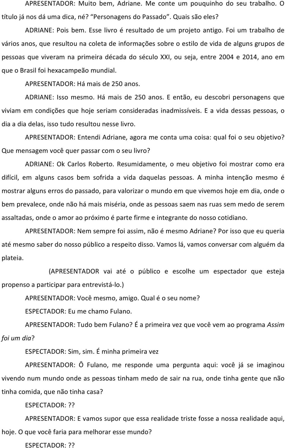 Foi um trabalho de vários anos, que resultou na coleta de informações sobre o estilo de vida de alguns grupos de pessoas que viveram na primeira década do século XXI, ou seja, entre 2004 e 2014, ano