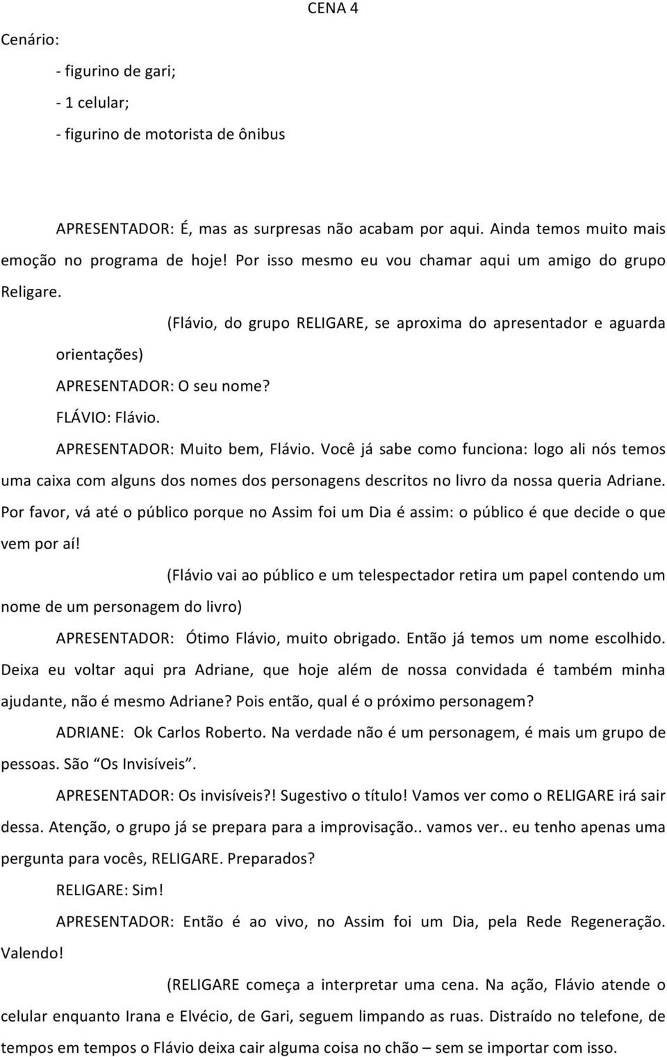 APRESENTADOR: Muito bem, Flávio. Você já sabe como funciona: logo ali nós temos uma caixa com alguns dos nomes dos personagens descritos no livro da nossa queria Adriane.