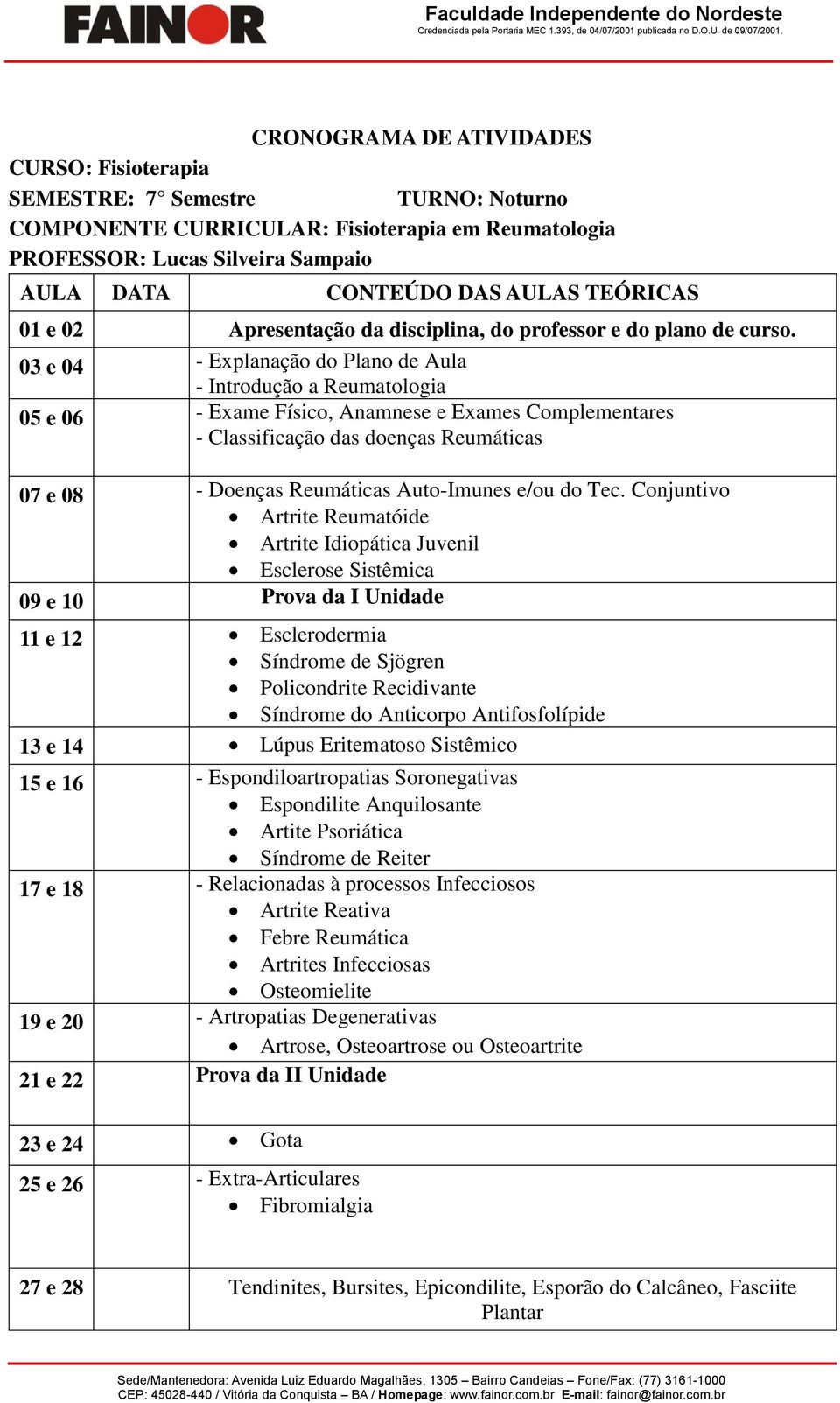 03 e 04 - Explanação do Plano de Aula - Introdução a Reumatologia 05 e 06 - Exame Físico, Anamnese e Exames Complementares - Classificação das doenças Reumáticas 07 e 08 - Doenças Reumáticas